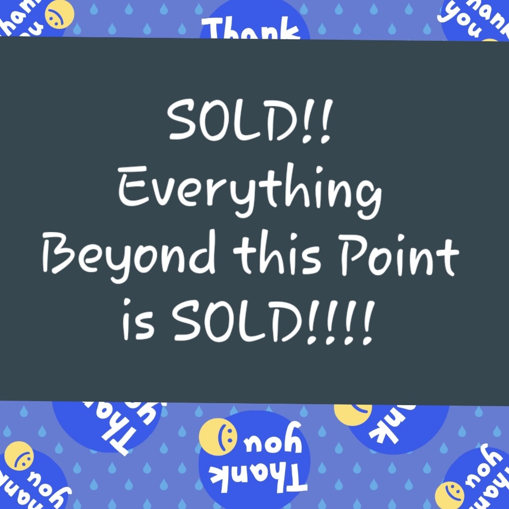 EVERYTHING BEYOND THIS POINT IS SOLD!